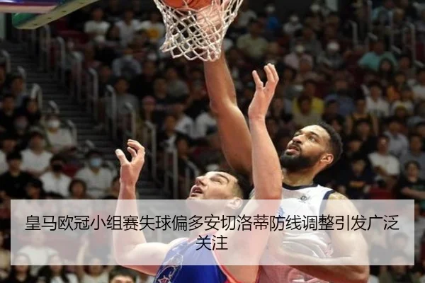 皇马欧冠小组赛失球偏多安切洛蒂防线调整引发广泛关注
